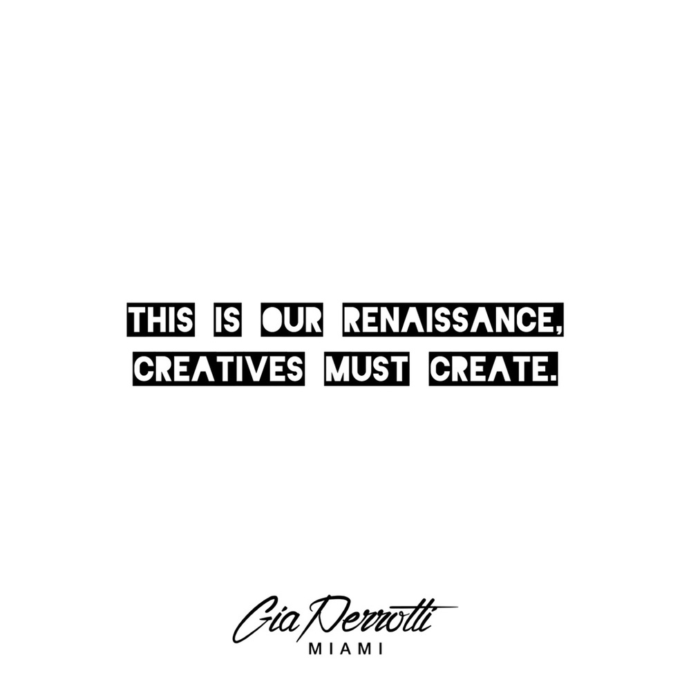 This is our Renaissance, creatives must create.